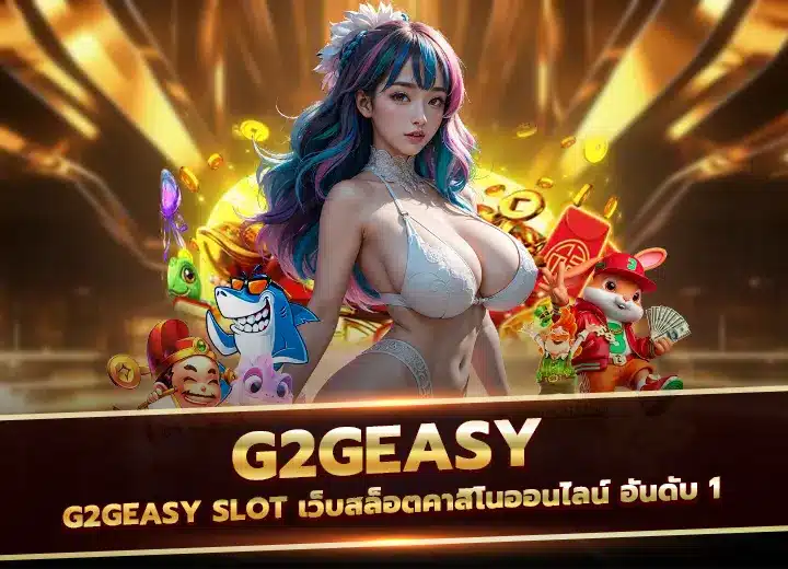 g2geasy slot เว็บสล็อตคาสิโนออนไลน์ อันดับ 1